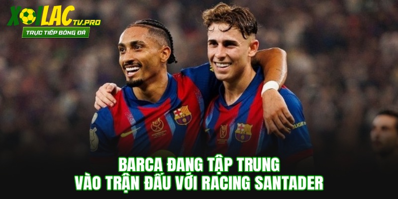 Barca đang tập trung vào trận đấu với Racing Santader