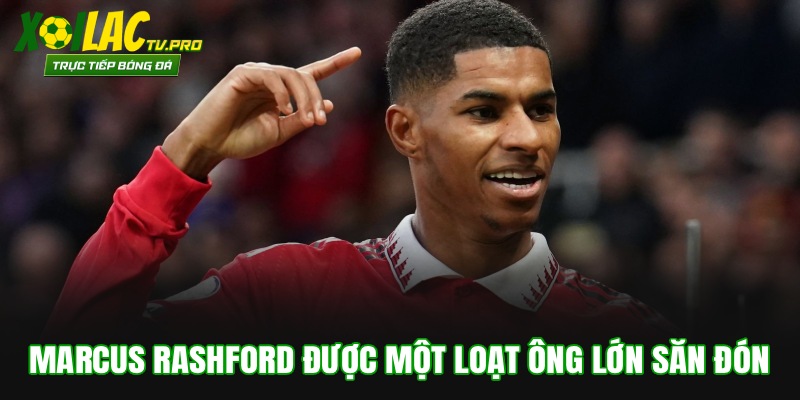Marcus Rashford Được Một Loạt Ông Lớn Châu Âu Săn Đón